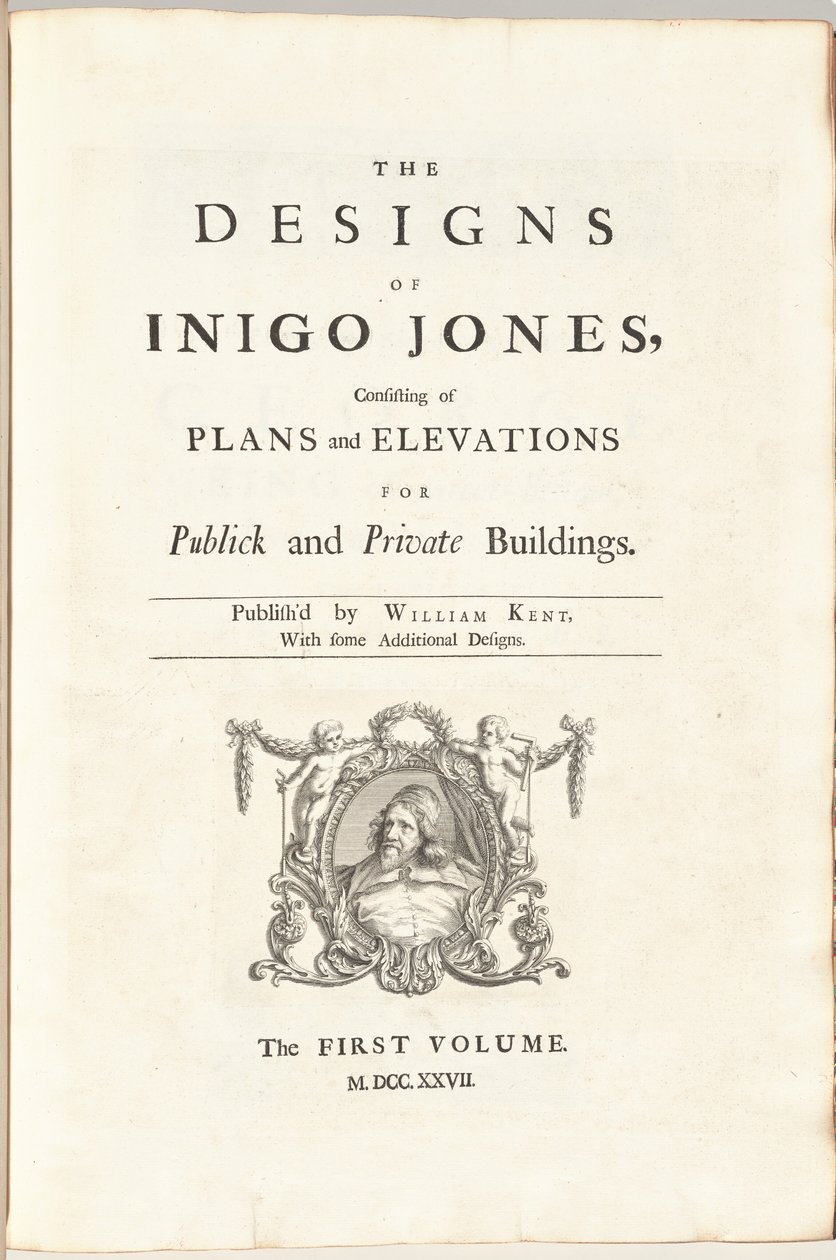 The Designs of Inigo Jones Consisting of Plans and Elevations for Public and Private Buildings. Published by William Kent, With Some Additional Designs. The First [Second] Volume by William Kent