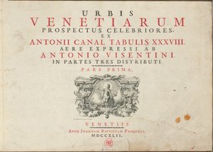 Urbis Venetiarum Prospectus Celebriores, Ex Antonii Canal Tabulis XXXVIII. Aere Expressi ab Antonio Visentini in Partes Tres Distributi. Pars Prima [-Pars Tertia] by Antonio Visentini