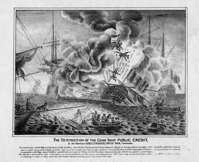 The Destruction of the Good Ship Public Credit, in the Harbour of Independence, Uncle Sam, Commander by American School