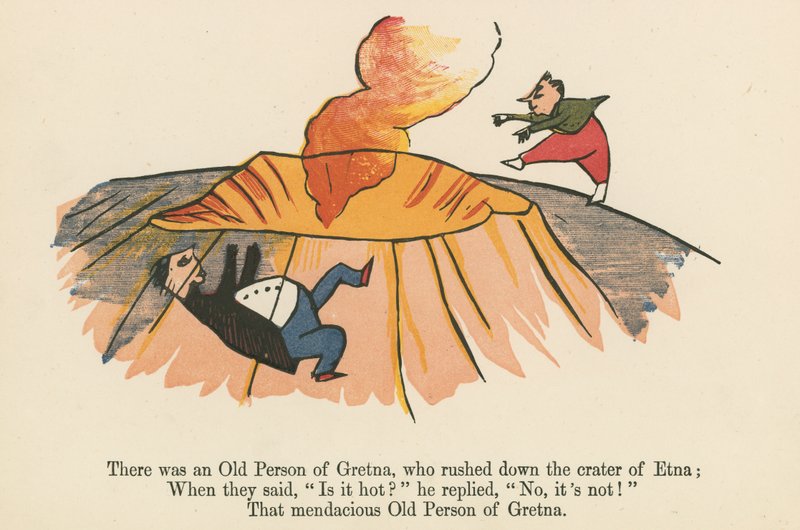 There was an Old Person of Gretna, who rushed down the crater of Etna, from 